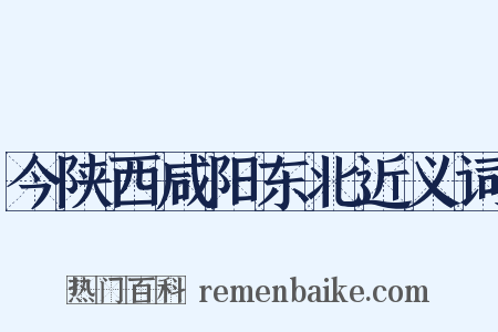 今陕西咸阳东北近义词是什么意思的图片